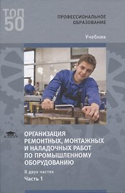 Организация ремонтных, монтажных и наладочных работ по промышленному оборудованию. В 2 ч. Ч. 1. Учебник