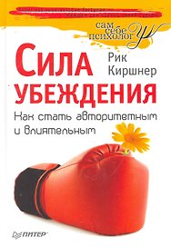 Сила убеждения. Как стать авторитетным и влиятельным.