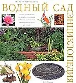 Водный сад: Энциклопедия. Полное руководство по дизайну и созданию водоемов любого типа и выращиванию