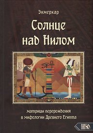Солнце над Нилом. Матрицы перерождения в мифологии Древнего Египта