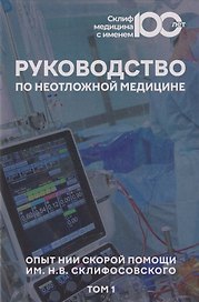 Руководство по неотложной медицине. Опыт НИИ скорой помощи им. Н.В. Склифосовского. Том 1