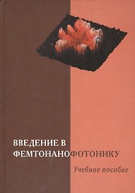 Введение в фемтонанофотонику: фундаментальные основы и лазерные методы управляемого получения и диагностики наноструктурированных материалов. Учебное пособие