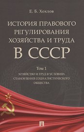 История правового регулирования хозяйства и труда в СССР. В 3-х томах: Том 1. Хозяйство и труд в условиях становления социалистического общества