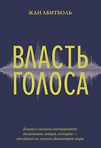 Власть голоса. Книга о главном инструменте политиков, певцов, актеров – от одного из лучших фониатров мира