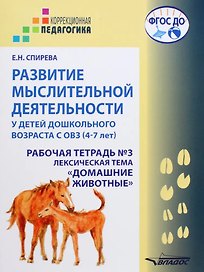 Развитие мыслительной деятельности у детей дошкольного возраста с ОВЗ (4-7 лет). Рабочая тетрадь №3. Лексическая тема «Домашние животные»: комплект рабочих материалов для работы с дошкольниками