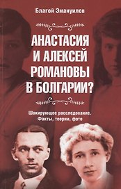Анастасия и Алексей Романовы в Болгарии? Шокирующее расследование. Факты, теории, фото. Сокращенное