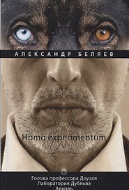 Homo experimentum: Голова профессора Доуэля. Лаборатория Дубльвэ. Ариэль: романы. Т. 1