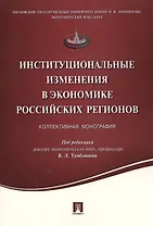 Институциональные изменения в экономике российских регионов.Коллективная монография.
