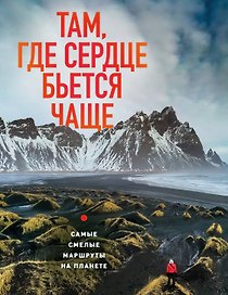 Там, где сердце бьется чаще. Самые смелые маршруты на планете