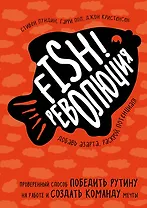 Fish!-революция. Проверенный способ победить рутину на работе и создать команду мечты