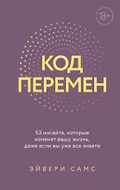 Код перемен. 53 инсайта, которые изменят вашу жизнь даже если вы уже все знаете