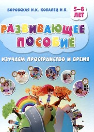 Развивающее пособие. 5-8 лет. Изучаем пространство и время