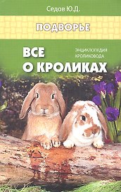 Все о кроликах: энциклопедия кроликовода. Изд. 2 -е,стер.