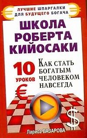 Школа Роберта Кийосаки. 10 уроков, как стать богатым человеком навсегда