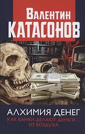 Алхимия денег. Как банки делают деньги… из воздуха