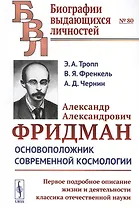 Александр Александрович Фридман. Основоположник современной космологии. Первое подробное описание жизни и деятельности классика отечественной науки