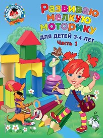 Развиваю мелкую моторику: для детей 3-4 лет. Ч. 1