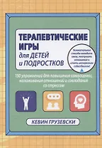 Терапевтические игры для детей и подростков. 150 упражнений для повышения самооценки, налаживания отношений и совладания со стрессом