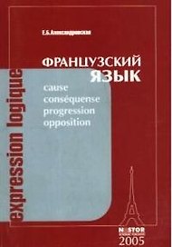 Expression logique / Французский язык: учебное пособие по лексике и грамматике французского языка: для старших курсов: 2-е изд.,перераб. и доп.