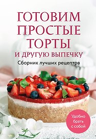 Готовим простые торты и другую выпечку. Сборник лучших рецептов
