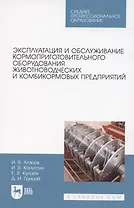 Эксплуатация и обслуживание кормоприготовительного оборудования животноводческих и комбикормовых предприятий. Учебное пособие для СПО