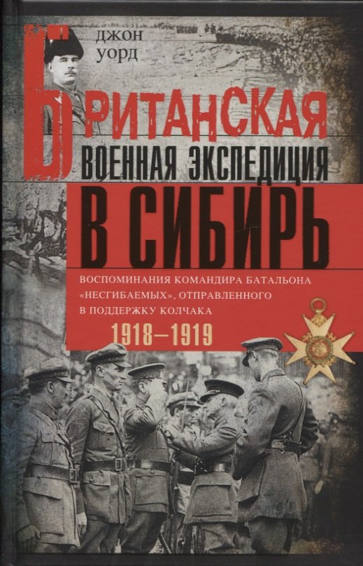 Британская военная экспедиция в Сибирь. Воспоминания командира батальона «Несгибаемых», отправленного в поддержку Колчака. 1918-1919
Британская военная экспедиция в Сибирь. Воспоминания командира батальона «Несгибаемых», отправленного в поддержку Колчака. 1918-1919