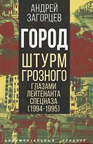 Город. Штурм Грозного глазами лейтенанта спецназа (1994-1995)