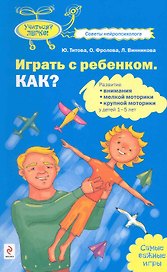 Играть с ребенком. Как?: развитие внимания мелкой моторики крупной моторики у детей 1-5 лет