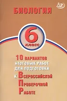 Биология. 6 класс. 10 вариантов итоговых работ для подготовки к Всрессийской проверочной работе
