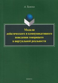 Модели дейктического и коммуникативного поведения говорящего в виртуальной реальности: монография