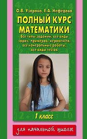 Полный курс математики: все типы заданий, все виды задач, примеров,неравенств, все контрольные работы, все виды тестов: 1 класс
