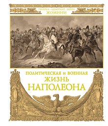 Политическая и военная жизнь Наполеона. Сочинение генерал-адъютанта барона Жомини