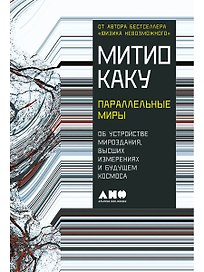 Параллельные миры: Об устройстве мироздания, высших измерениях и будущем космоса