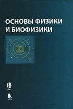 Основы физики и биофизики. 2-е изд.