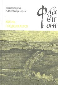 Флавиан. Жизнь продолжается: Повесть / Протоирей Торик А. (Никея)