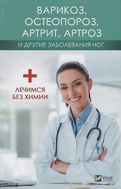 Варикоз, остеопороз, артрит, артроз и другие заболевания ног. Лечимся без химии