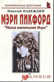 Мэри Пикфорд: "Наша маленькая Мэри": (биогр. рассказы) / (мягк) (Неформальные биографии). Надеждин Н. (Майор)