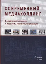 Современный медиахолдинг. Формы существования и проблемы институционализации. Коллективная монография