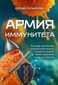 Армия иммунитета. Как два триллиона микроскопических существ хранят ваше здоровье и как им помочь