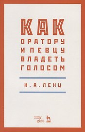 Как оратору и певцу владеть голосом. Учебное пособие