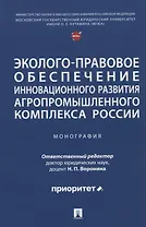 Эколого-правовое обеспечение инновационного развития агропромышленного комплекса России. Монография