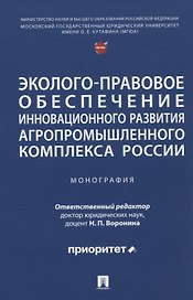 Эколого-правовое обеспечение инновационного развития агропромышленного комплекса России. Монография