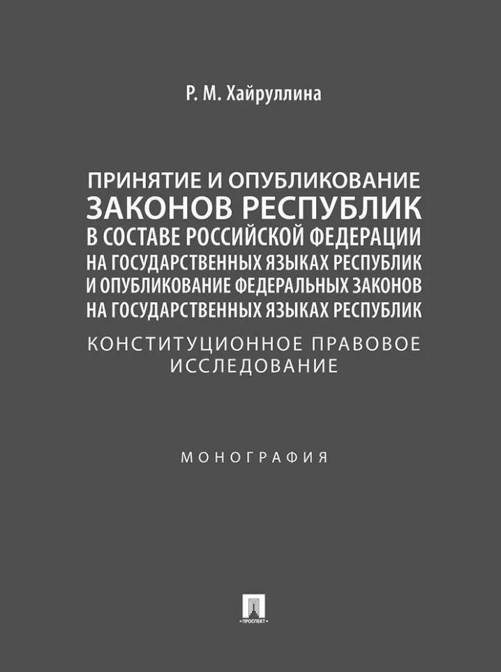 Принятие и опубликование законов республик в составе Российской Федерации на государственных языках республик и опубликование федеральных законов на государственных языках республик. Конституционное правовое исследование. Монография
Принятие и опубликование законов республик в составе Российской Федерации на государственных языках республик и опубликование федеральных законов на государственных языках республик. Конституционное правовое исследование. Монография