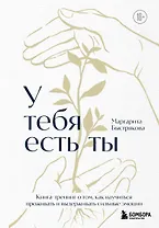 У тебя есть ты. Книга-тренинг о том, как научиться проживать и выдерживать сильные эмоции (2ое издание. Исправленное. Дополненное)