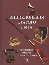 Энциклопедия старого быта. Российская империя конец XIX-начало XXв. Том 2.