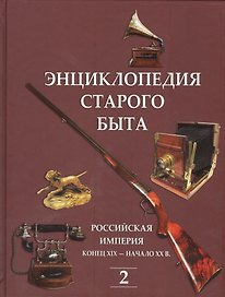 Энциклопедия старого быта. Российская империя конец XIX-начало XXв. Том 2.