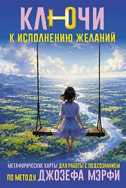 Ключи к исполнению желаний. Метафорические карты для работы с подсознанием по методу Джозефа Мэрфи