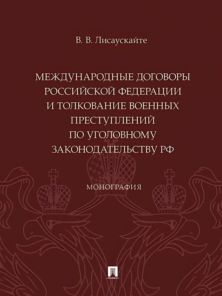 Международные договоры Российской Федерации и толкование военных преступлений по уголовному законодательству РФ. Монография
Международные договоры Российской Федерации и толкование военных преступлений по уголовному законодательству РФ. Монография