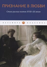 Признание в любви: Стихи русских поэтов XVIII-XX веков
