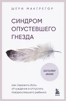 Синдром опустевшего гнезда. Как пережить боль отчуждения и отпустить повзрослевшего ребенка
